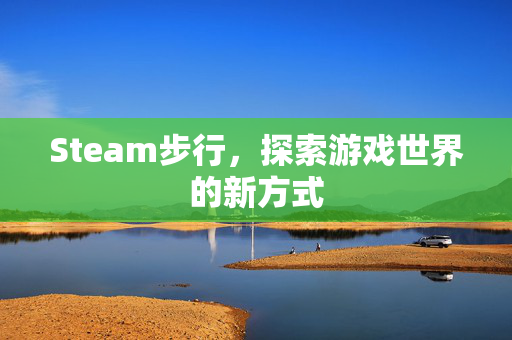 Steam步行，探索游戏世界的新方式