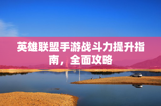 英雄联盟手游战斗力提升指南，全面攻略