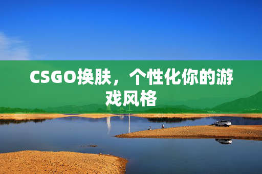 CSGO换肤，个性化你的游戏风格