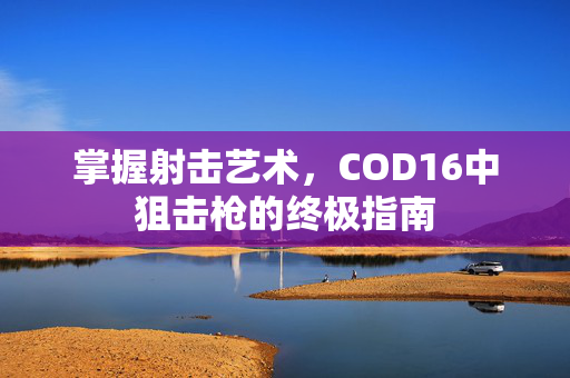 掌握射击艺术，COD16中狙击枪的终极指南
