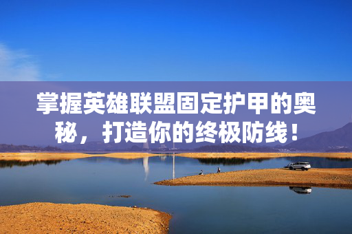 掌握英雄联盟固定护甲的奥秘，打造你的终极防线！
