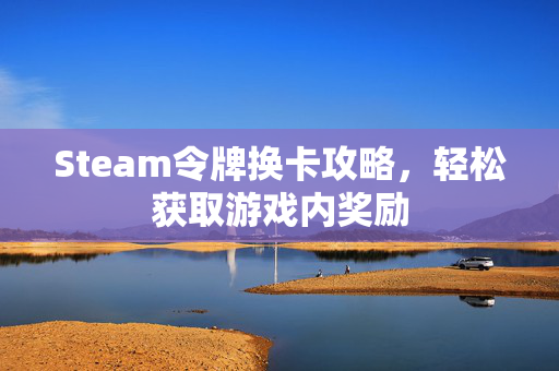 Steam令牌换卡攻略，轻松获取游戏内奖励