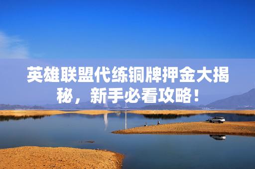 英雄联盟代练铜牌押金大揭秘，新手必看攻略！