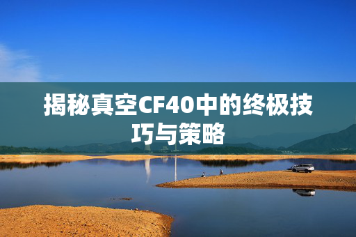 揭秘真空CF40中的终极技巧与策略