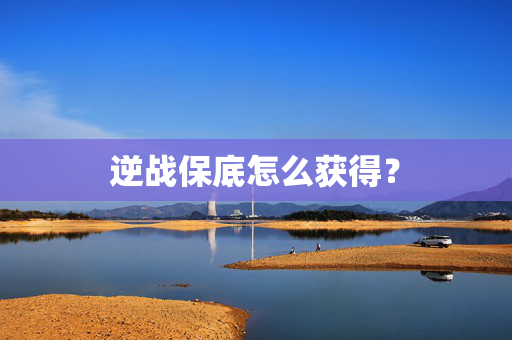 逆战保底怎么获得？