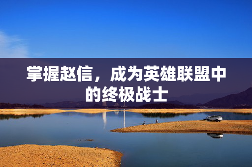 掌握赵信，成为英雄联盟中的终极战士