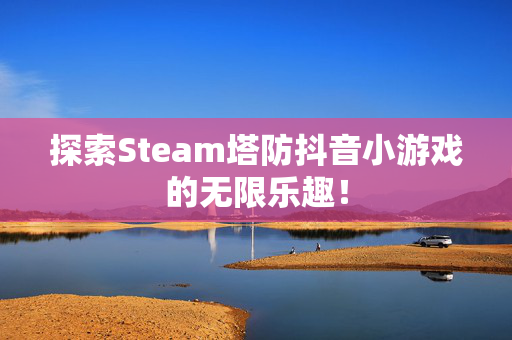 探索Steam塔防抖音小游戏的无限乐趣！