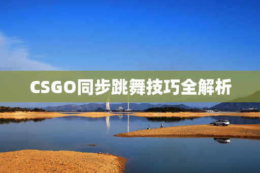 CSGO同步跳舞技巧全解析