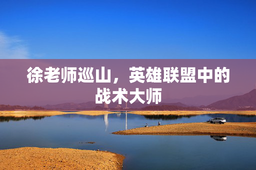 徐老师巡山，英雄联盟中的战术大师
