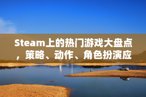 Steam上的热门游戏大盘点，策略、动作、角色扮演应有尽有