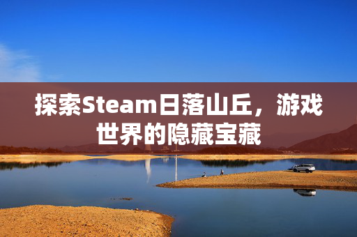 探索Steam日落山丘，游戏世界的隐藏宝藏