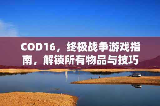 COD16，终极战争游戏指南，解锁所有物品与技巧
