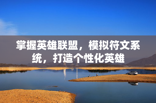 掌握英雄联盟，模拟符文系统，打造个性化英雄