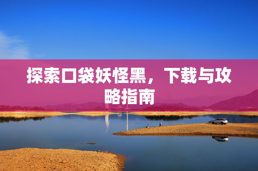 探索口袋妖怪黑，下载与攻略指南
