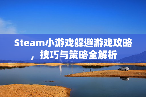 Steam小游戏躲避游戏攻略，技巧与策略全解析