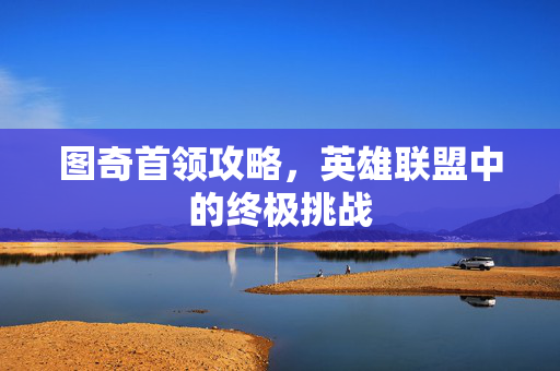 图奇首领攻略，英雄联盟中的终极挑战