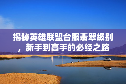 揭秘英雄联盟台服翡翠级别，新手到高手的必经之路