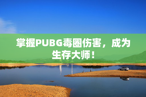 掌握PUBG毒圈伤害，成为生存大师！
