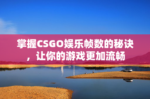 掌握CSGO娱乐帧数的秘诀，让你的游戏更加流畅