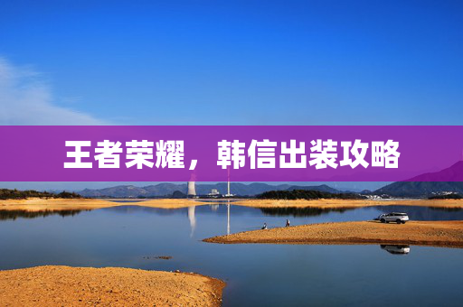 王者荣耀，韩信出装攻略