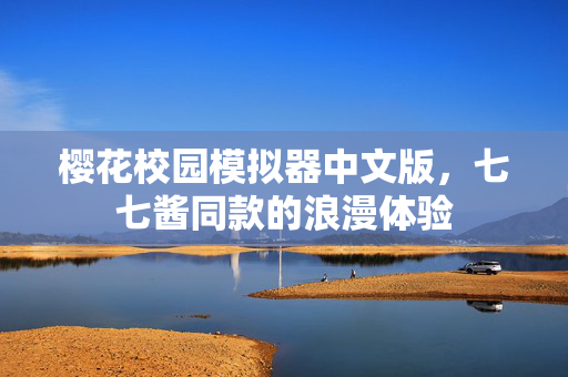 樱花校园模拟器中文版，七七酱同款的浪漫体验