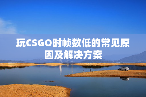 玩CSGO时帧数低的常见原因及解决方案