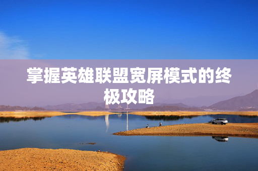掌握英雄联盟宽屏模式的终极攻略
