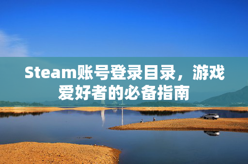 Steam账号登录目录，游戏爱好者的必备指南