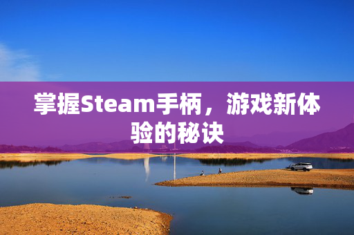 掌握Steam手柄，游戏新体验的秘诀