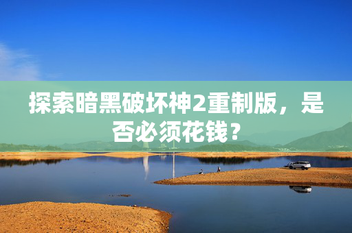 探索暗黑破坏神2重制版，是否必须花钱？