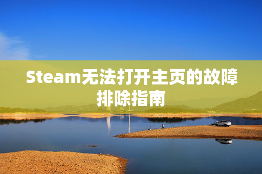 Steam无法打开主页的故障排除指南