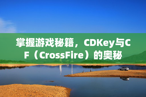 掌握游戏秘籍，CDKey与CF（CrossFire）的奥秘