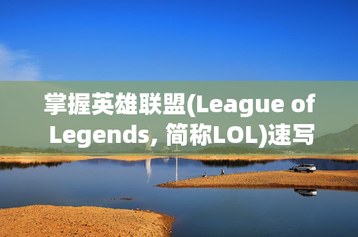 掌握英雄联盟(League of Legends, 简称LOL)速写黑白技巧，轻松提升游戏表现