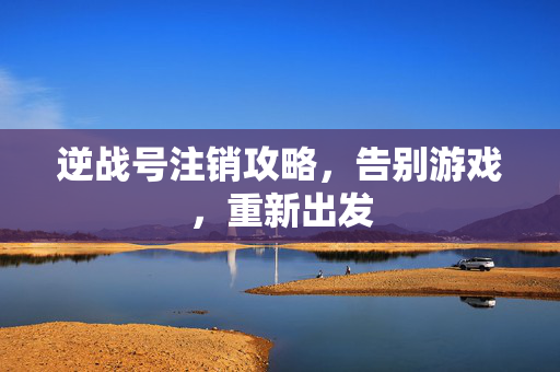 逆战号注销攻略，告别游戏，重新出发