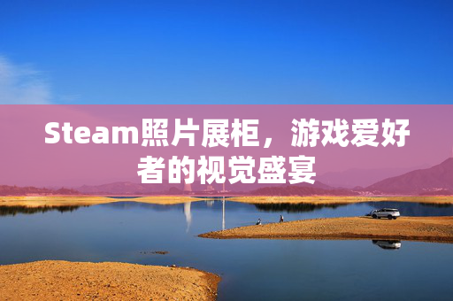 Steam照片展柜，游戏爱好者的视觉盛宴