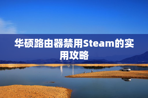 华硕路由器禁用Steam的实用攻略