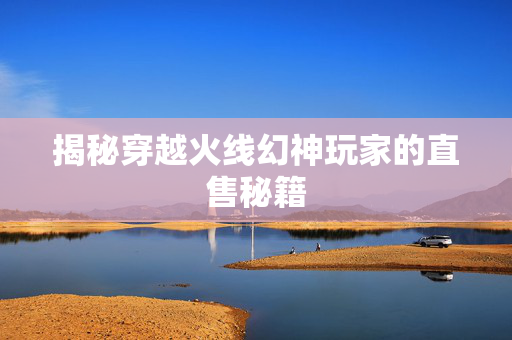 揭秘穿越火线幻神玩家的直售秘籍