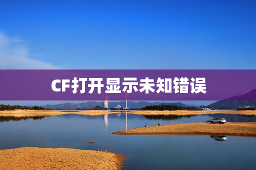 CF打开显示未知错误