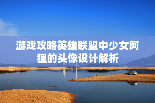 游戏攻略英雄联盟中少女阿狸的头像设计解析