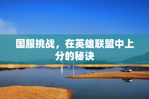 国服挑战，在英雄联盟中上分的秘诀