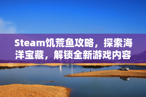 Steam饥荒鱼攻略，探索海洋宝藏，解锁全新游戏内容