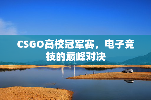CSGO高校冠军赛，电子竞技的巅峰对决