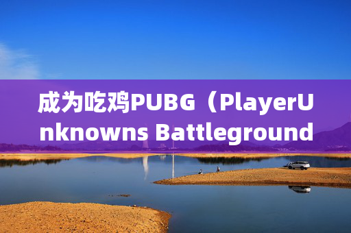 成为吃鸡PUBG（PlayerUnknowns Battlegrounds）中的顶尖主播
