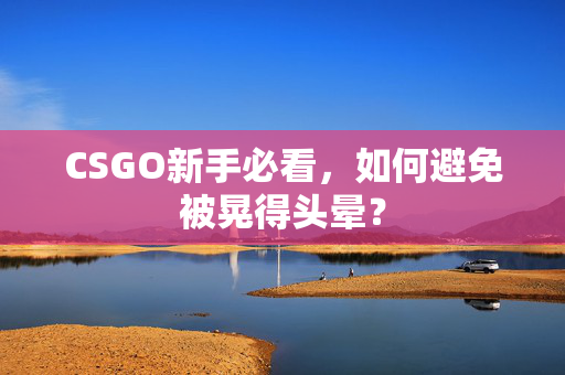 CSGO新手必看，如何避免被晃得头晕？
