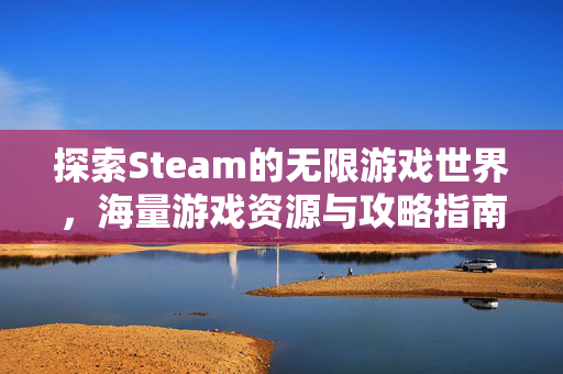 探索Steam的无限游戏世界，海量游戏资源与攻略指南