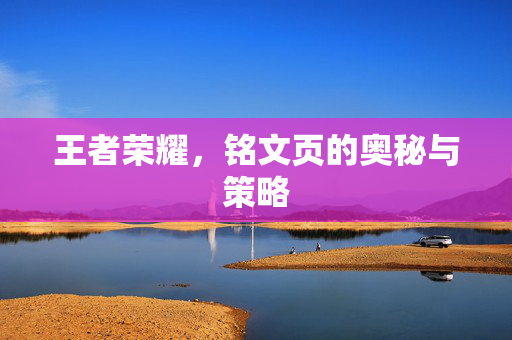王者荣耀，铭文页的奥秘与策略
