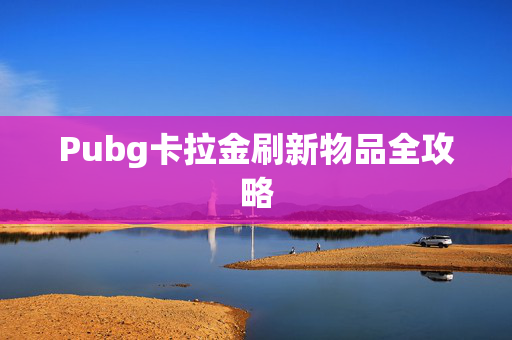 Pubg卡拉金刷新物品全攻略
