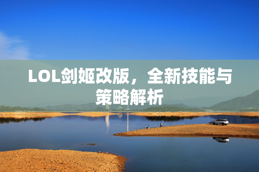 LOL剑姬改版，全新技能与策略解析