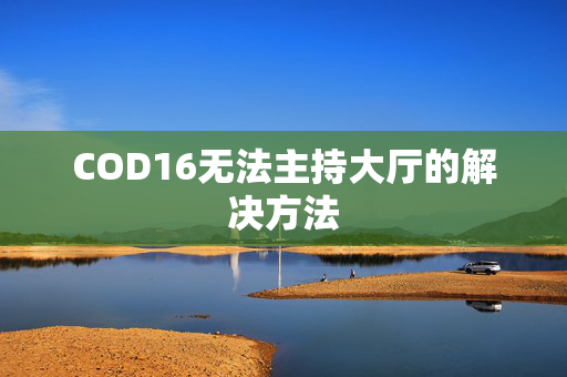 COD16无法主持大厅的解决方法