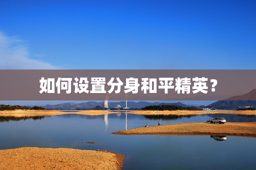 如何设置分身和平精英？